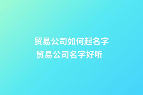 贸易公司如何起名字 贸易公司名字好听-第1张-公司起名-玄机派